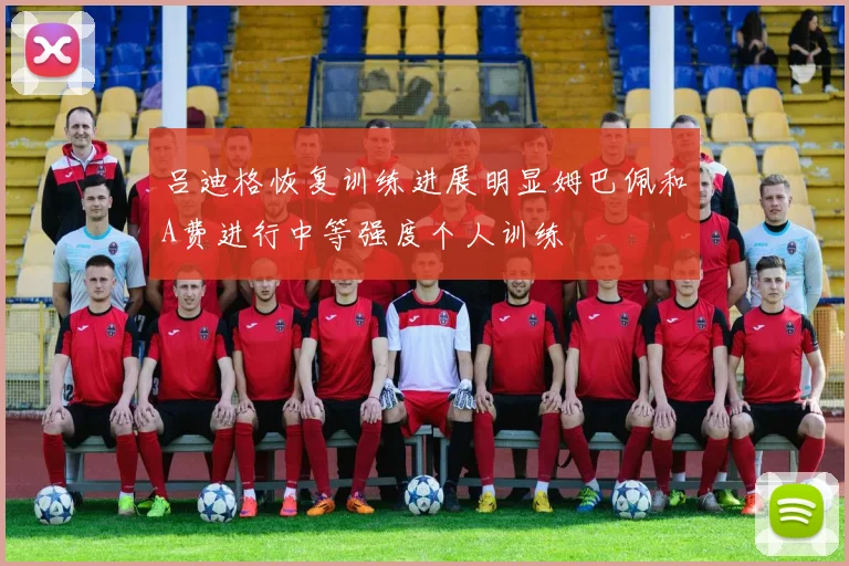吕迪格恢复训练进展明显姆巴佩和A费进行中等强度个人训练