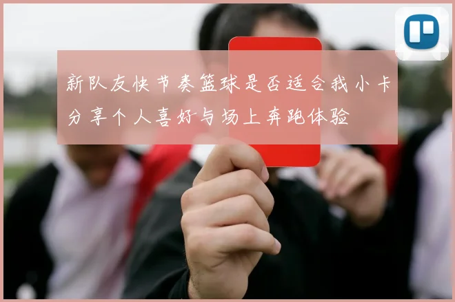 新队友快节奏篮球是否适合我小卡分享个人喜好与场上奔跑体验