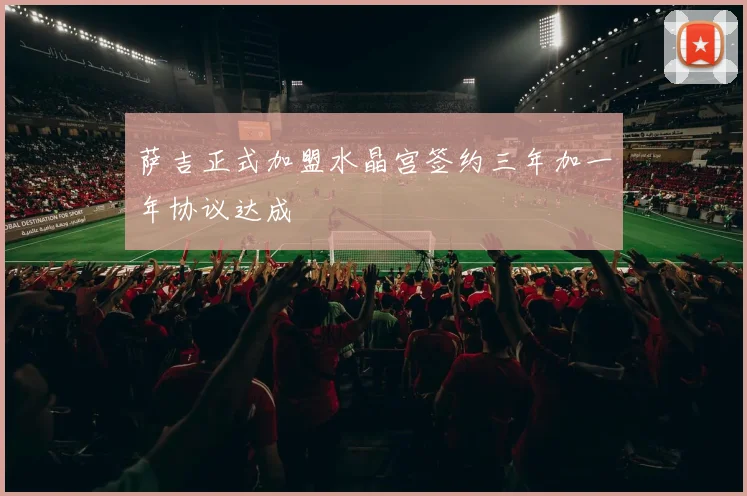 萨吉正式加盟水晶宫签约三年加一年协议达成