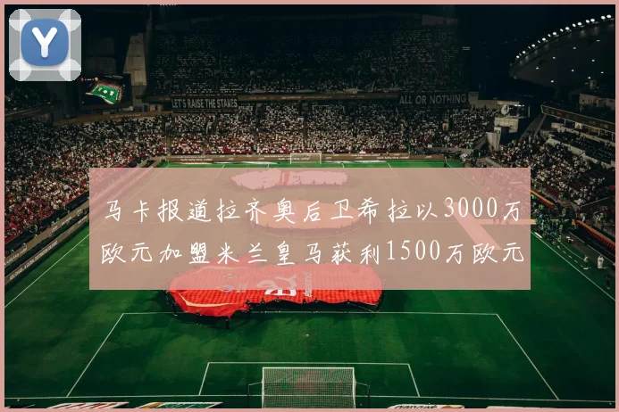 马卡报道拉齐奥后卫希拉以3000万欧元加盟米兰皇马获利1500万欧元