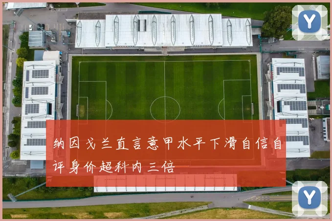 纳因戈兰直言意甲水平下滑自信自评身价超科内三倍