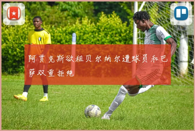 阿贾克斯欲租贝尔纳尔遭球员和巴萨双重拒绝