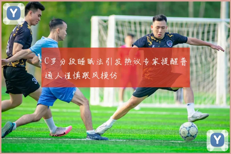 C罗分段睡眠法引发热议专家提醒普通人谨慎跟风模仿