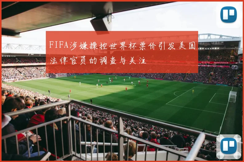 FIFA涉嫌操控世界杯票价引发美国法律官员的调查与关注