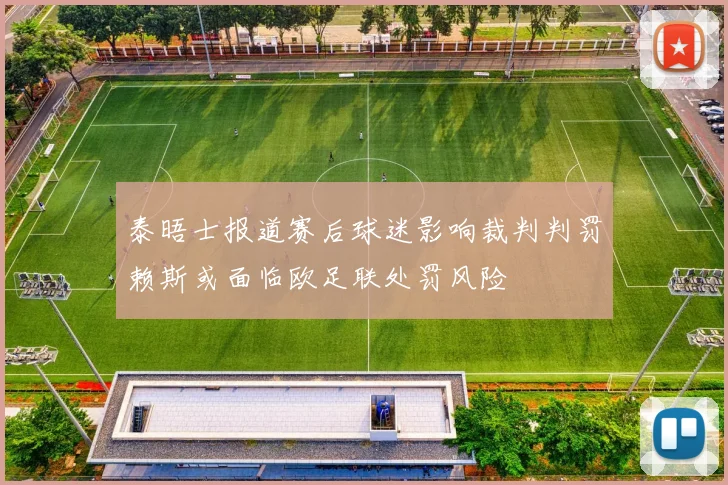 泰晤士报道赛后球迷影响裁判判罚赖斯或面临欧足联处罚风险
