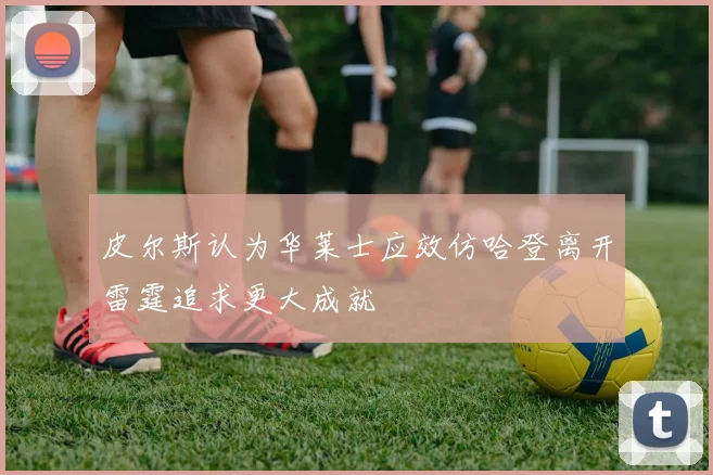 皮尔斯认为华莱士应效仿哈登离开雷霆追求更大成就