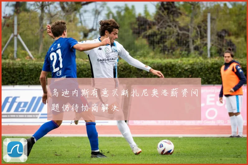 乌迪内斯有意买断扎尼奥洛薪资问题仍待协商解决
