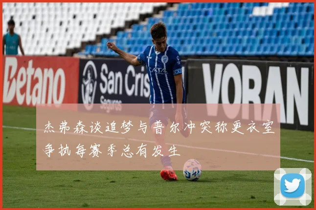 杰弗森谈追梦与普尔冲突称更衣室争执每赛季总有发生