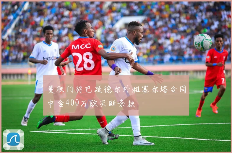曼联门将巴延德尔外租塞尔塔合同中含400万欧买断条款